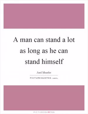 A man can stand a lot as long as he can stand himself Picture Quote #1