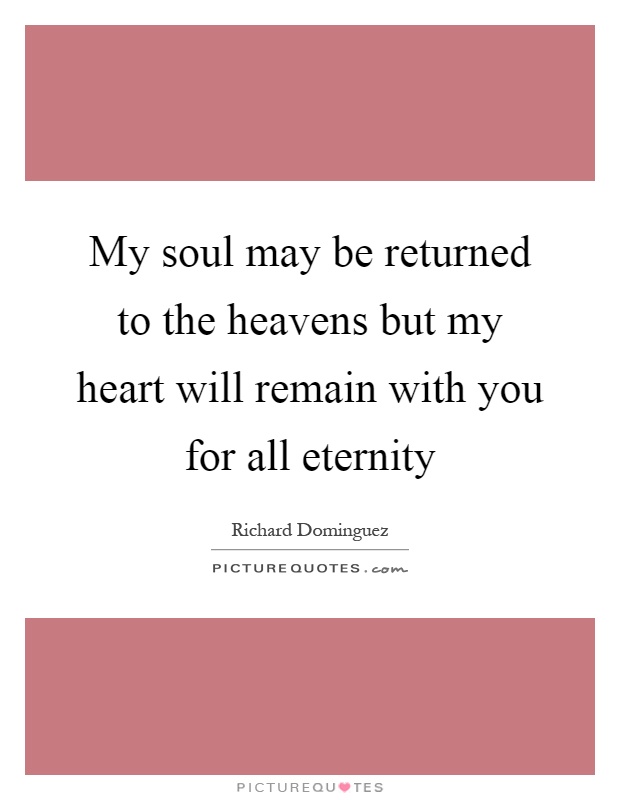 My soul may be returned to the heavens but my heart will remain with you for all eternity Picture Quote #1