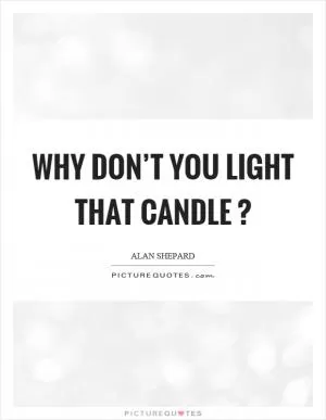 Why don’t you light that candle? Picture Quote #1