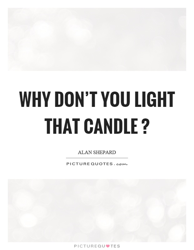 Why don't you light that candle? Picture Quote #1