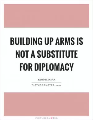 Building up arms is not a substitute for diplomacy Picture Quote #1