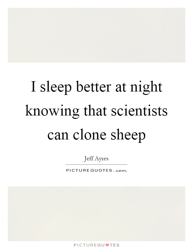 I sleep better at night knowing that scientists can clone sheep Picture Quote #1