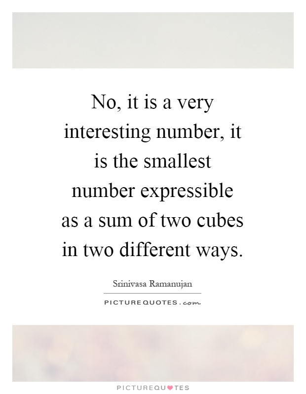 No, it is a very interesting number, it is the smallest number expressible as a sum of two cubes in two different ways Picture Quote #1