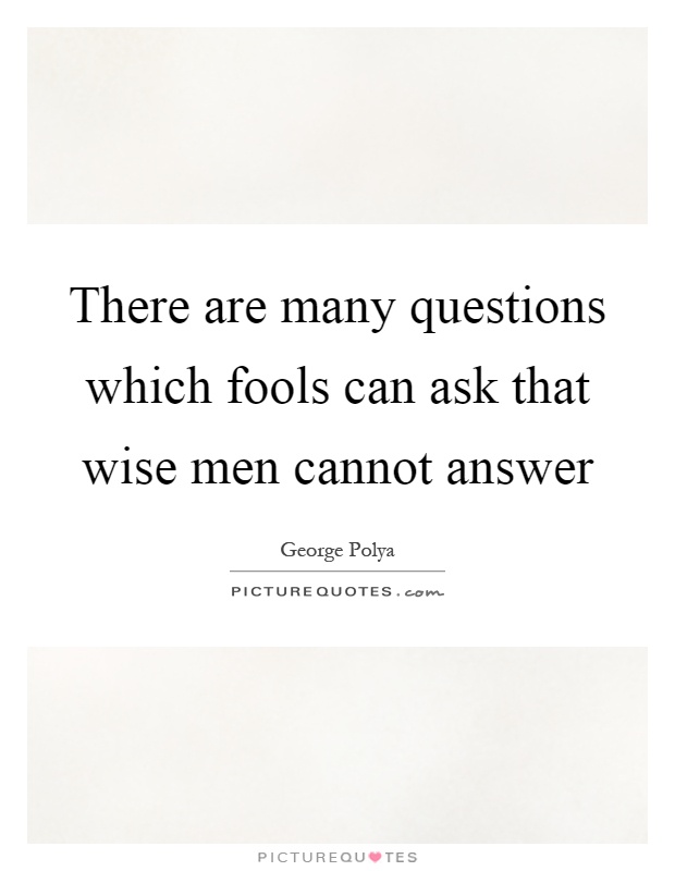 There are many questions which fools can ask that wise men cannot answer Picture Quote #1