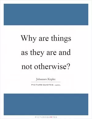 Why are things as they are and not otherwise? Picture Quote #1