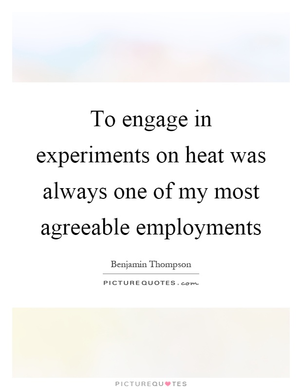 To engage in experiments on heat was always one of my most agreeable employments Picture Quote #1