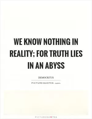 We know nothing in reality; for truth lies in an abyss Picture Quote #1