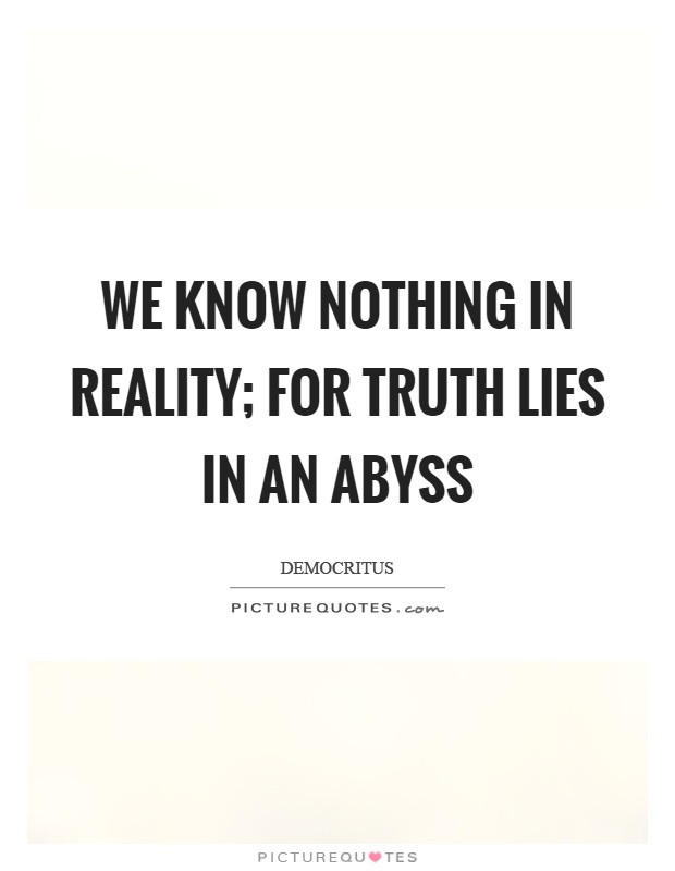 We know nothing in reality; for truth lies in an abyss Picture Quote #1