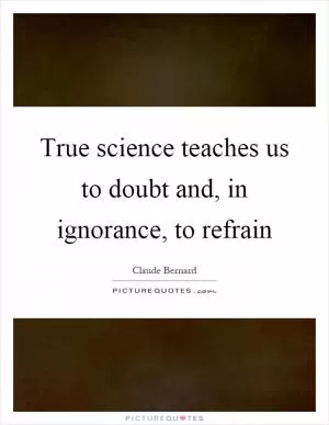True science teaches us to doubt and, in ignorance, to refrain Picture Quote #1