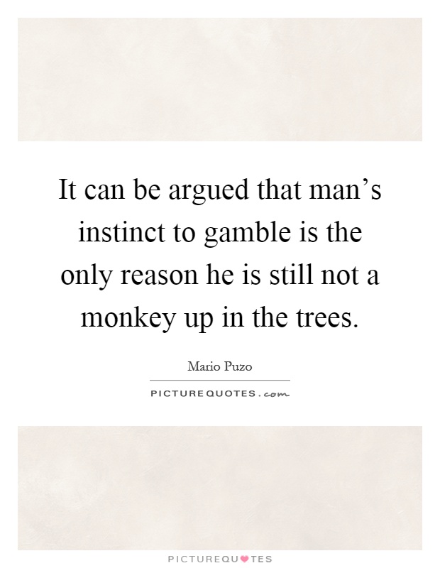 It can be argued that man's instinct to gamble is the only reason he is still not a monkey up in the trees Picture Quote #1
