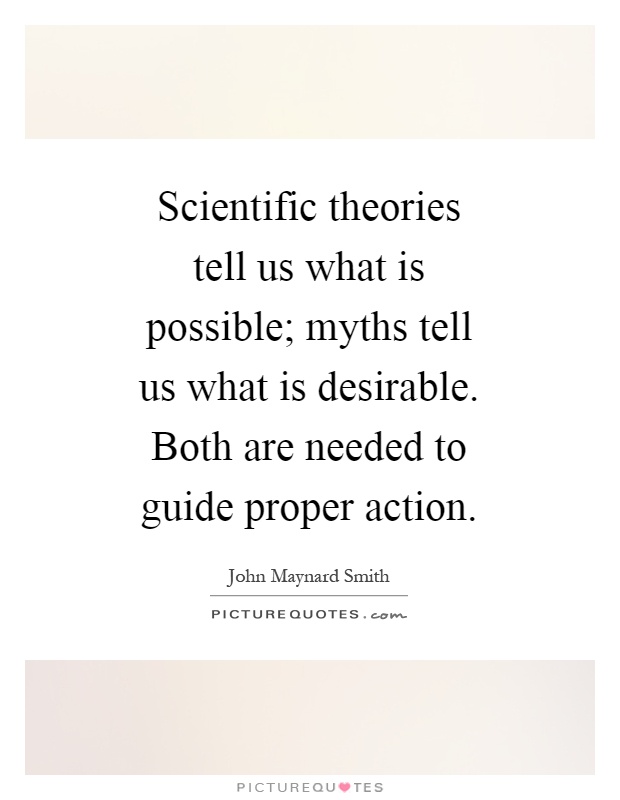 Scientific theories tell us what is possible; myths tell us what is desirable. Both are needed to guide proper action Picture Quote #1