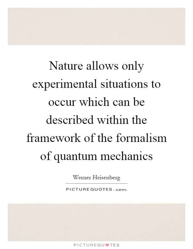 Nature allows only experimental situations to occur which can be described within the framework of the formalism of quantum mechanics Picture Quote #1