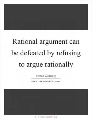 Rational argument can be defeated by refusing to argue rationally Picture Quote #1
