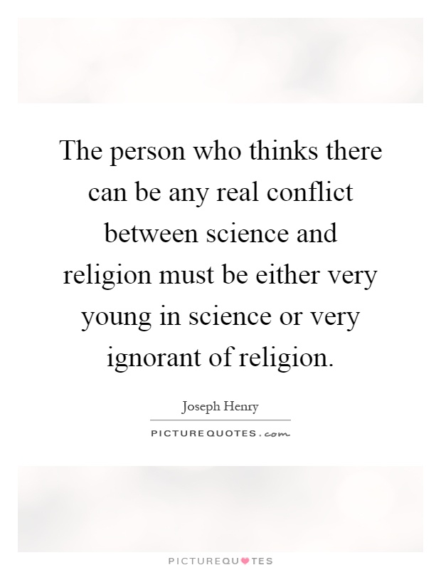 The person who thinks there can be any real conflict between science and religion must be either very young in science or very ignorant of religion Picture Quote #1
