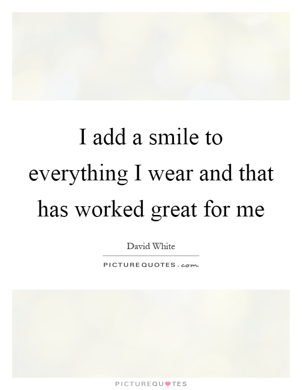 I add a smile to everything I wear and that has worked great for me Picture Quote #1