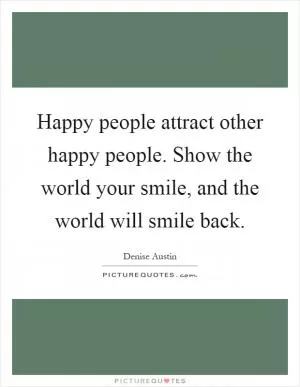 Happy people attract other happy people. Show the world your smile, and the world will smile back Picture Quote #1