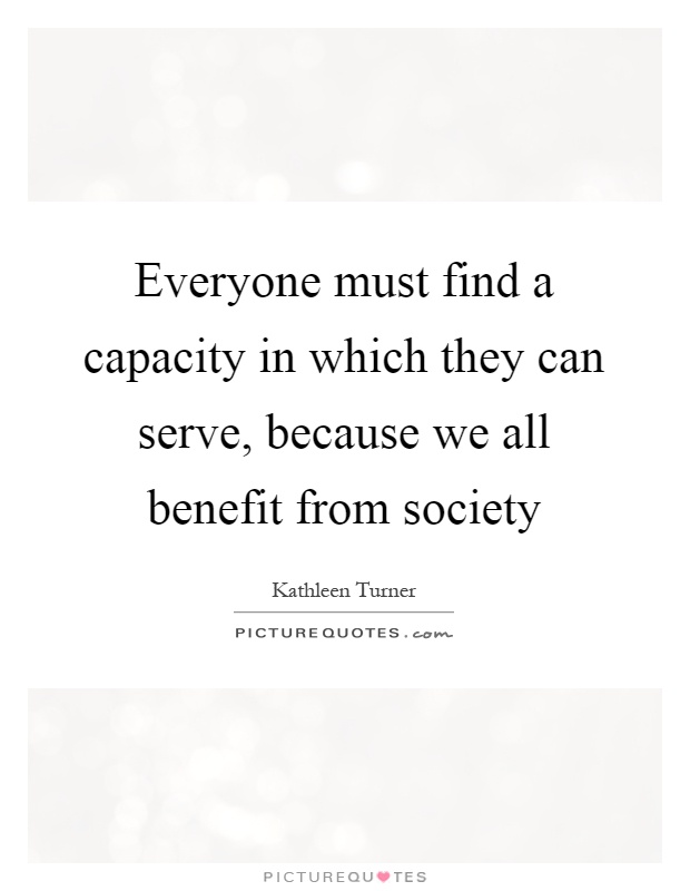 Everyone must find a capacity in which they can serve, because we all benefit from society Picture Quote #1