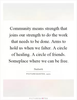 Community means strength that joins our strength to do the work that needs to be done. Arms to hold us when we falter. A circle of healing. A circle of friends. Someplace where we can be free Picture Quote #1