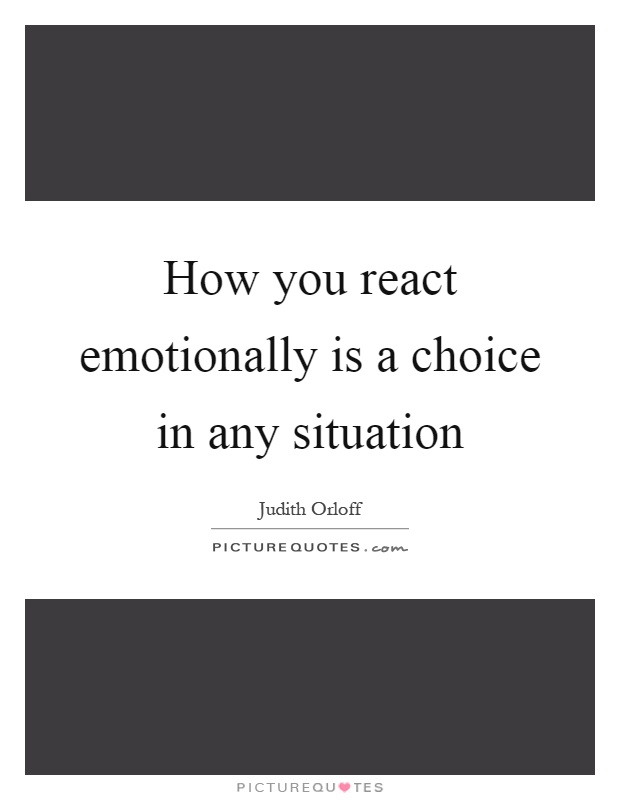 How you react emotionally is a choice in any situation Picture Quote #1