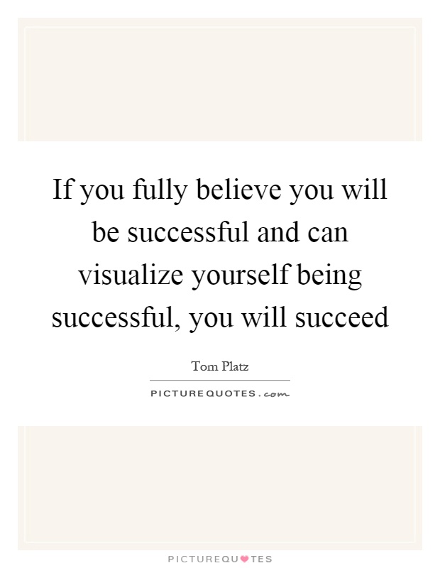 If you fully believe you will be successful and can visualize yourself being successful, you will succeed Picture Quote #1