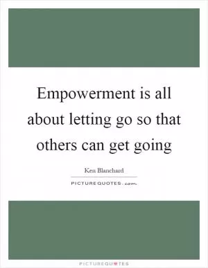 Empowerment is all about letting go so that others can get going Picture Quote #1