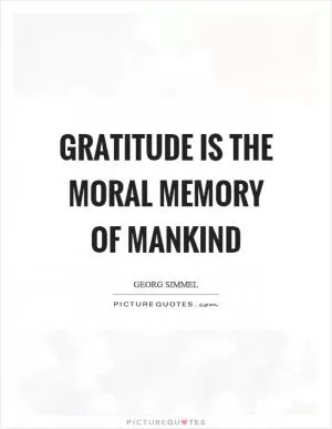 Gratitude is the moral memory of mankind Picture Quote #1