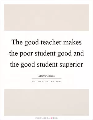 The good teacher makes the poor student good and the good student superior Picture Quote #1