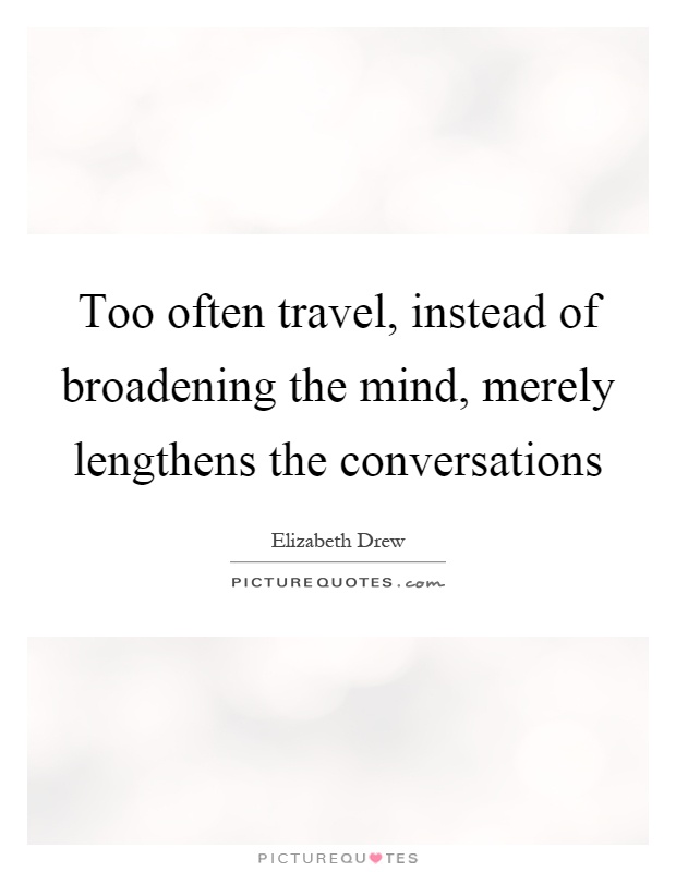 Too often travel, instead of broadening the mind, merely lengthens the conversations Picture Quote #1