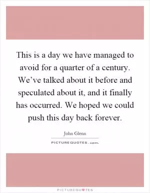 This is a day we have managed to avoid for a quarter of a century. We’ve talked about it before and speculated about it, and it finally has occurred. We hoped we could push this day back forever Picture Quote #1