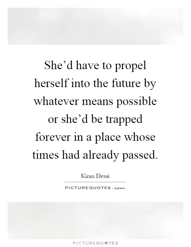 She'd have to propel herself into the future by whatever means possible or she'd be trapped forever in a place whose times had already passed Picture Quote #1