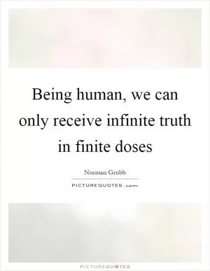 Being human, we can only receive infinite truth in finite doses Picture Quote #1