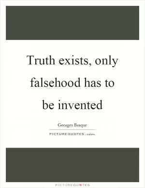 Truth exists, only falsehood has to be invented Picture Quote #1