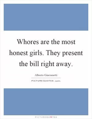 Whores are the most honest girls. They present the bill right away Picture Quote #1