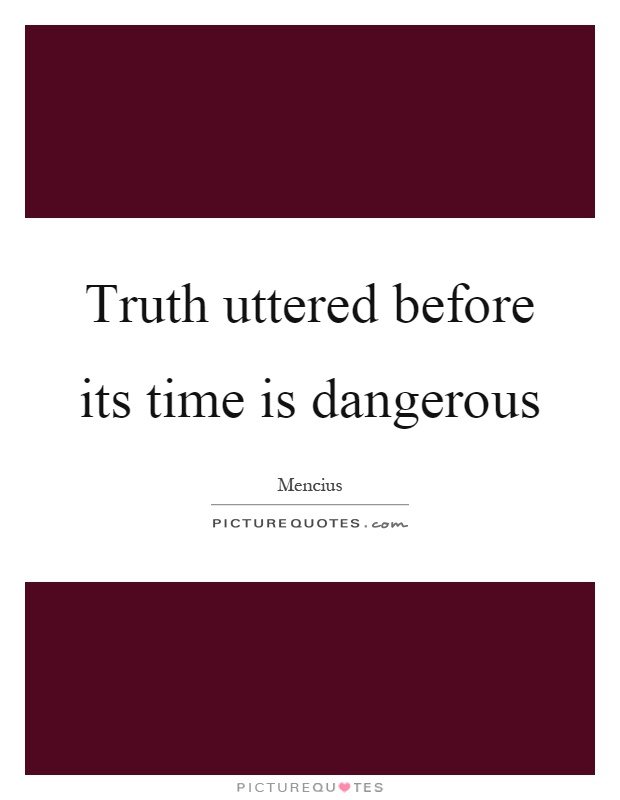 Truth uttered before its time is dangerous Picture Quote #1