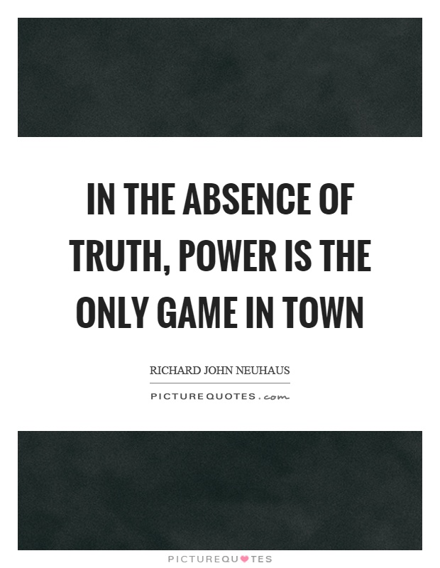 In the absence of truth, power is the only game in town Picture Quote #1
