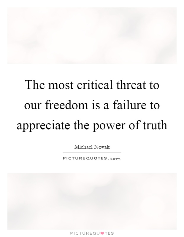 The most critical threat to our freedom is a failure to appreciate the power of truth Picture Quote #1