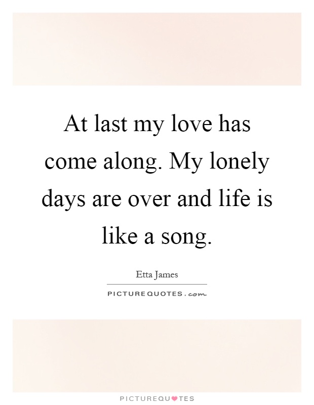 At last my love has come along. My lonely days are over and life is like a song Picture Quote #1