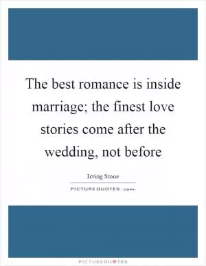 The best romance is inside marriage; the finest love stories come after the wedding, not before Picture Quote #1