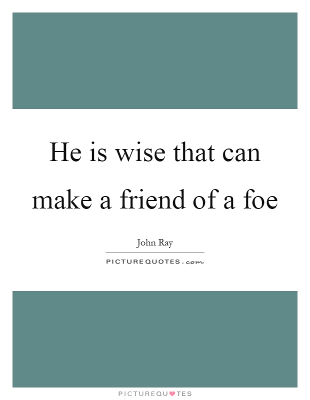 He is wise that can make a friend of a foe Picture Quote #1