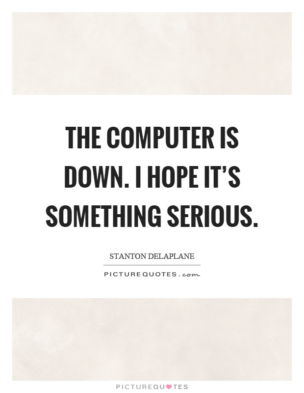 The computer is down. I hope it's something serious Picture Quote #1