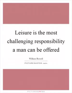 Leisure is the most challenging responsibility a man can be offered Picture Quote #1