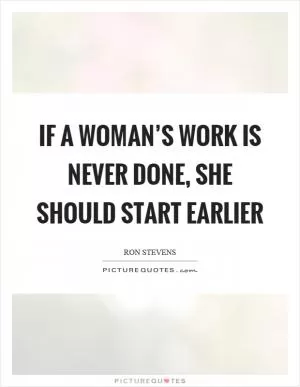 If a woman’s work is never done, she should start earlier Picture Quote #1