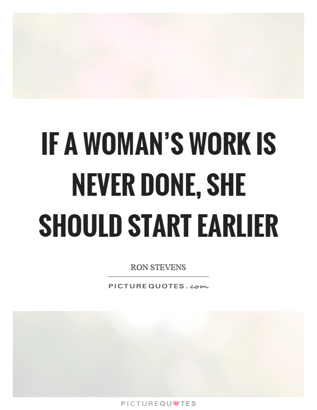 If a woman's work is never done, she should start earlier Picture Quote #1