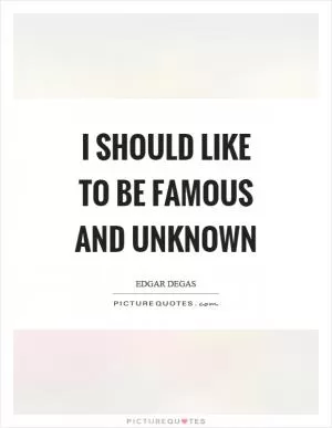 I should like to be famous and unknown Picture Quote #1
