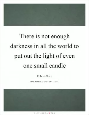 There is not enough darkness in all the world to put out the light of even one small candle Picture Quote #1