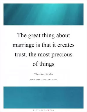 The great thing about marriage is that it creates trust, the most precious of things Picture Quote #1