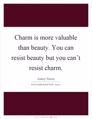 Charm is more valuable than beauty. You can resist beauty but you can’t resist charm Picture Quote #1