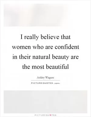 I really believe that women who are confident in their natural beauty are the most beautiful Picture Quote #1