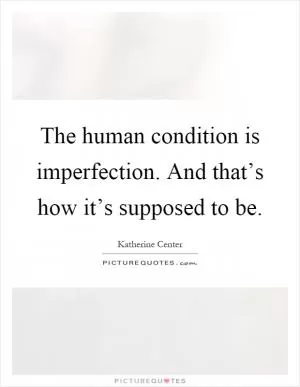 The human condition is imperfection. And that’s how it’s supposed to be Picture Quote #1