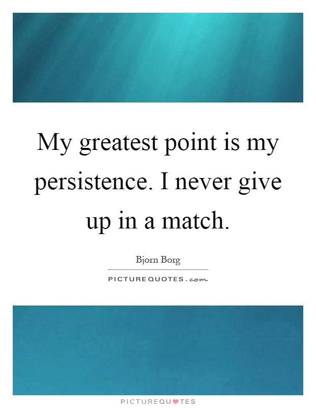 My greatest point is my persistence. I never give up in a match Picture Quote #1